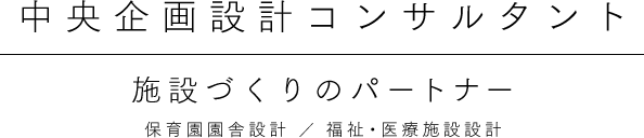 中央企画設計コンサルタント　施設づくりのパートナー　保育園園舎設計／福祉・医療施設設計